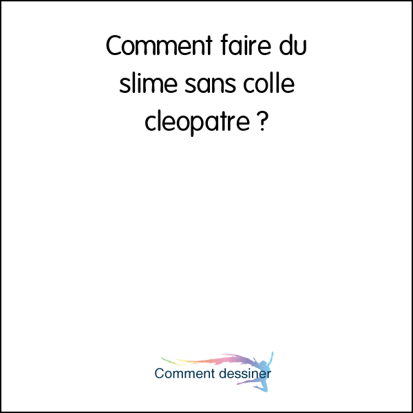 Comment faire du slime sans colle cléopatre